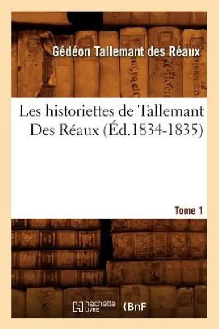 Les Historiettes de Tallemant Des Réaux. Tome 1 (Éd.1834-1835) by Gédéon Tallemant Des Réaux