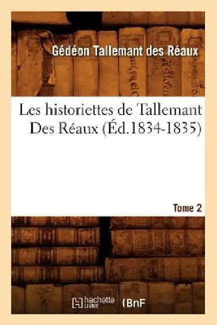 Les Historiettes de Tallemant Des Réaux. Tome 2 (Éd.1834-1835) by Gédéon Tallemant Des Réaux