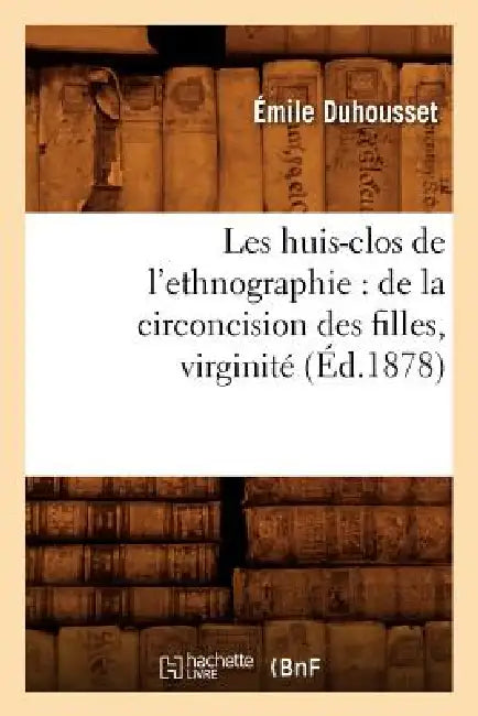 Les Huis-Clos de l'Ethnographie: de la Circoncision Des Filles, Virginité, (Éd.1878) by Émile Duhousset