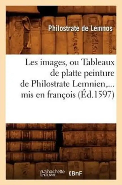 Les Images, Ou Tableaux de Platte Peinture de Philostrate Lemnien, MIS En François (Éd.1597) by Philostrate l'Athénien