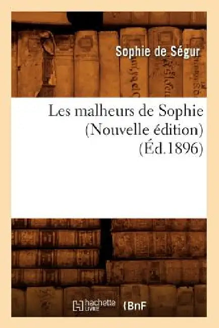 Les Malheurs de Sophie (Nouvelle Édition) (Éd.1896) by Sophie de Ségur (Née Rostopchine)