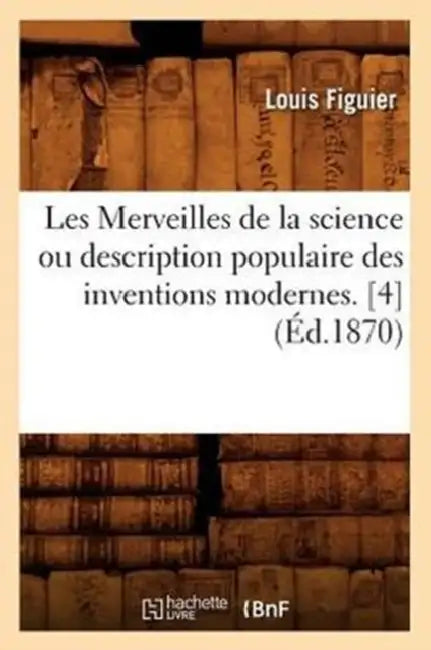 Les Merveilles de la Science Ou Description Populaire Des Inventions Modernes. [4] (Éd.1870) by Louis Figuier