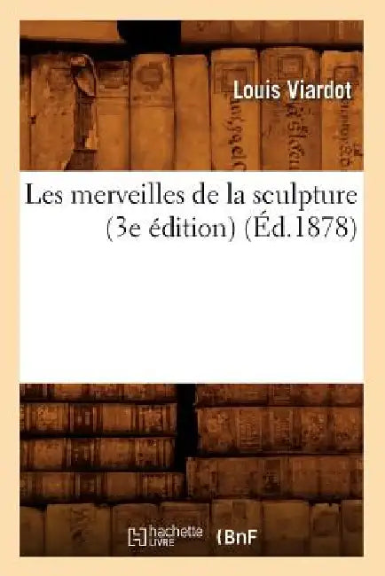 Les Merveilles de la Sculpture (3e Édition) (Éd.1878) by Louis Viardot