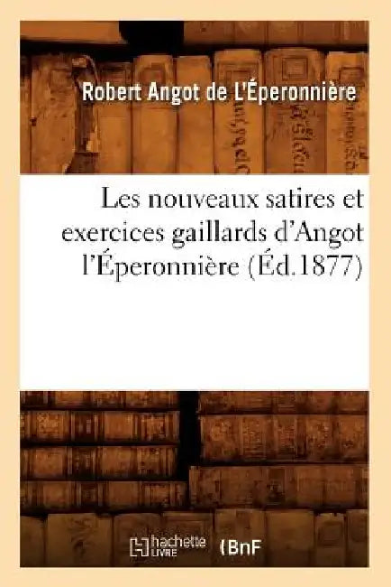 Les Nouveaux Satires Et Exercices Gaillards d'Angot l'Éperonnière (Éd.1877) by Robert Angot de l'Éperonnière