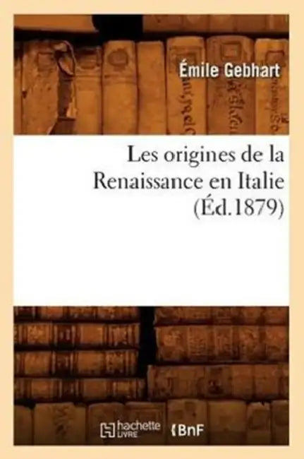 Les Origines de la Renaissance En Italie (Éd.1879) by Émile Gebhart