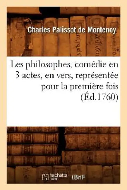 Les Philosophes, Comédie En 3 Actes, En Vers, Représentée Pour La Première Fois (Éd.1760) by Charles Palissot de Montenoy