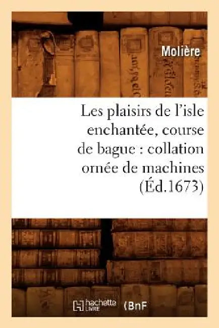 Les Plaisirs de l'Isle Enchantée, Course de Bague: Collation Ornée de Machines (Éd.1673) by Molière