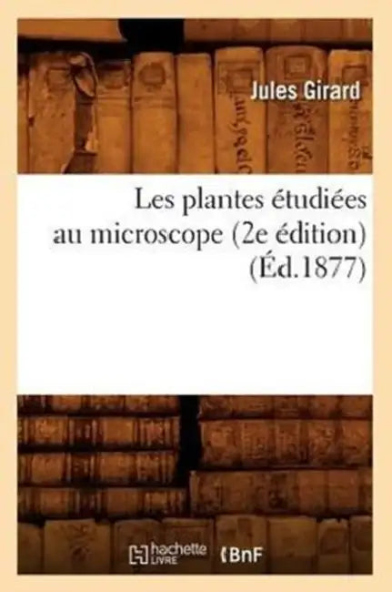Les Plantes Étudiées Au Microscope (2e Édition) (Éd.1877) by Jules Girard