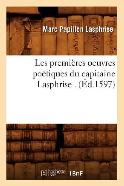 Les Premières Oeuvres Poétiques Du Capitaine Lasphrise . (Éd.1597) by Marc Papillon Lasphrise
