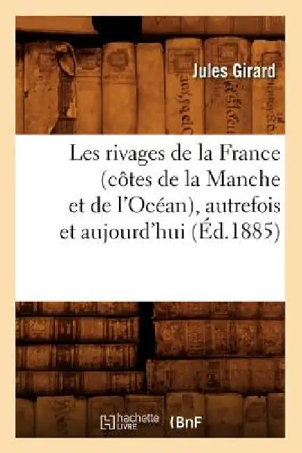 Les Rivages de la France (Côtes de la Manche Et de l'Océan), Autrefois Et Aujourd'hui (Éd.1885) by Jules Girard