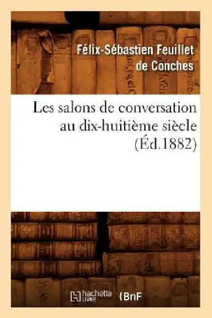 Les Salons de Conversation Au Dix-Huitième Siècle (Éd.1882) by Félix-Sébastien Feuillet de Conches