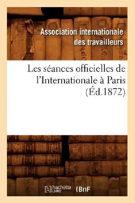 Les Séances Officielles de l'Internationale À Paris (Éd.1872) by Sans Auteur