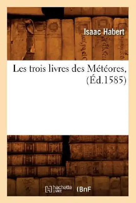 Les Trois Livres Des Météores, (Éd.1585) by Isaac Habert