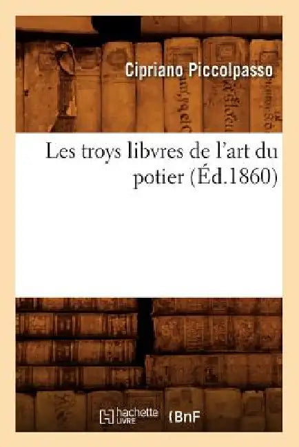 Les Troys Libvres de l'Art Du Potier (Éd.1860) by Cipriano Piccolpasso