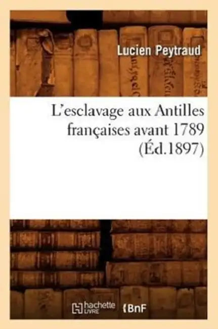 L'Esclavage Aux Antilles Françaises Avant 1789 (Éd.1897) by Lucien Peytraud