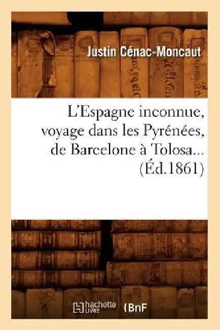 L'Espagne Inconnue, Voyage Dans Les Pyrénées, de Barcelone À Tolosa (Éd.1861) by Justin Cénac-Moncaut