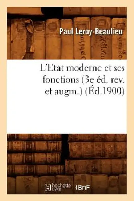 L'Etat Moderne Et Ses Fonctions (3e Éd. Rev. Et Augm.) (Éd.1900) by Paul Leroy-Beaulieu