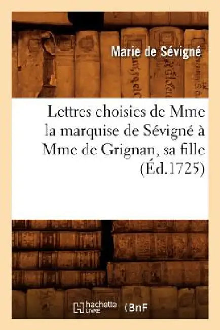 Lettres Choisies de Mme La Marquise de Sévigné À Mme de Grignan, Sa Fille, (Éd.1725) by François de Fénelon