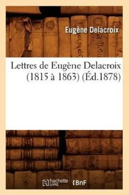 Lettres de Eugène Delacroix (1815 À 1863) (Éd.1878) by Eugène Delacroix