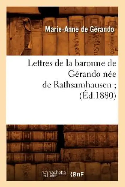 Lettres de la Baronne de Gérando Née de Rathsamhausen (Éd.1880) by Marie-Anne de Gérando