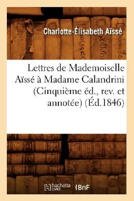 Lettres de Mademoiselle Aïssé À Madame Calandrini (Cinquième Éd., Rev. Et Annotée) (Éd.1846) by Charlotte-Élisabeth Aïssé