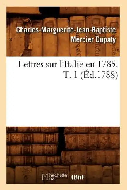 Lettres Sur l'Italie En 1785. T. 1 (Éd.1788) by Charles-Marguerite-Jean-Baptiste Dupaty