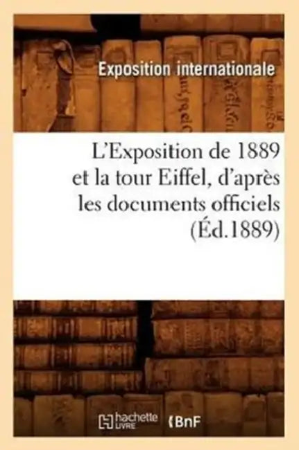 L'Exposition de 1889 Et La Tour Eiffel, d'Après Les Documents Officiels (Éd.1889) by Sans Auteur