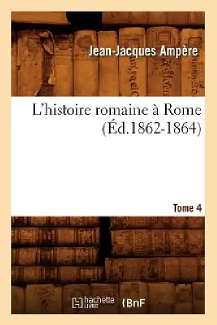 L'Histoire Romaine À Rome. Tome 4 (Éd.1862-1864) by Jean-Jacques Ampère