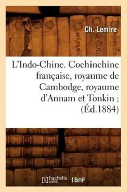 L'Indo-Chine. Cochinchine Française, Royaume de Cambodge, Royaume d'Annam Et Tonkin (Éd.1884) by Sans Auteur