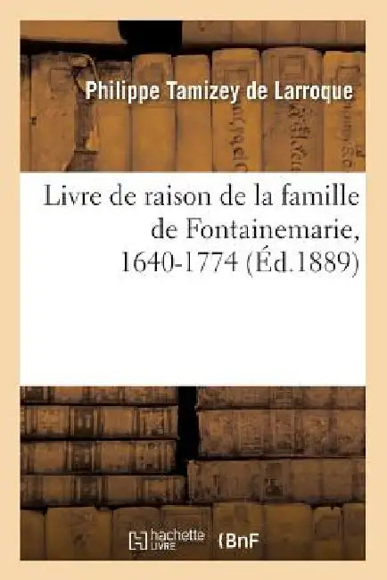 Livre de Raison de la Famille de Fontainemarie, 1640-1774 (Éd.1889) by Sans Auteur