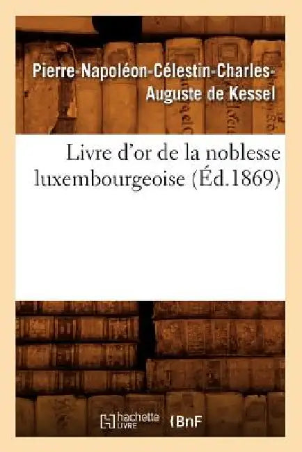 Livre d'Or de la Noblesse Luxembourgeoise, (Éd.1869) by Pierre-Napoléon Célestin Char de Kessel