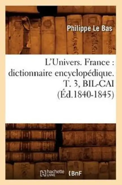 L'Univers. France: Dictionnaire Encyclopédique. T. 3, Bil-Cai (Éd.1840-1845) by Philippe Le Bas