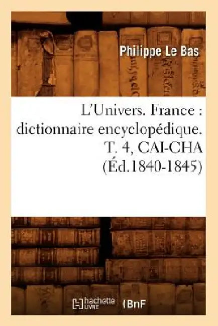 L'Univers. France: Dictionnaire Encyclopédique. T. 4, Cai-Cha (Éd.1840-1845) by Philippe Le Bas