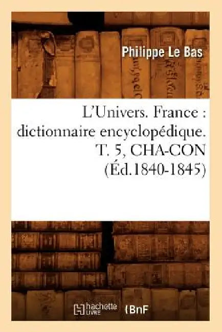 L'Univers. France: Dictionnaire Encyclopédique. T. 5, Cha-Con (Éd.1840-1845) by Philippe Le Bas