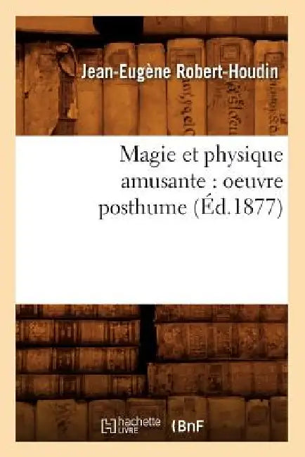 Magie Et Physique Amusante: Oeuvre Posthume (Éd.1877) by Jean-Eugène Robert-Houdin