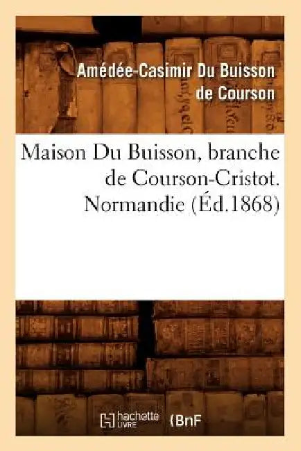 Maison Du Buisson, Branche de Courson-Cristot. Normandie (Éd.1868) by Amédée-Casimir Du Buisson de Courson