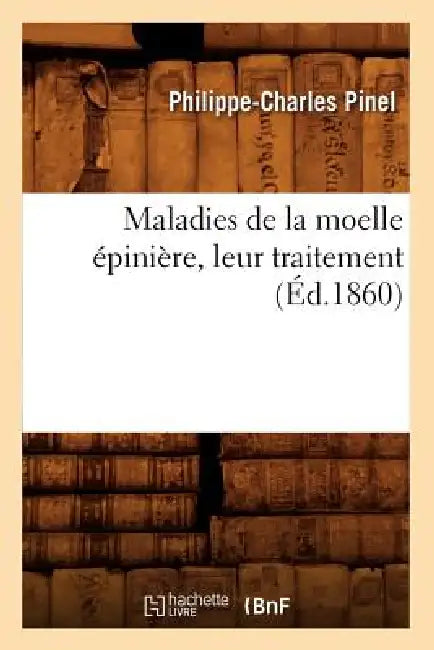 Maladies de la Moelle Épinière, Leur Traitement, (Éd.1860) by Philippe-Charles Pinel