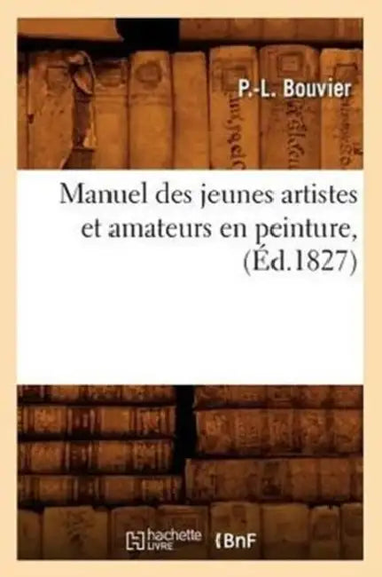 Manuel Des Jeunes Artistes Et Amateurs En Peinture, (Éd.1827) by P. -L Bouvier