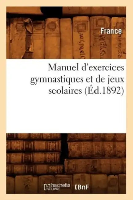 Manuel d'Exercices Gymnastiques Et de Jeux Scolaires (Éd.1892) by Sans Auteur
