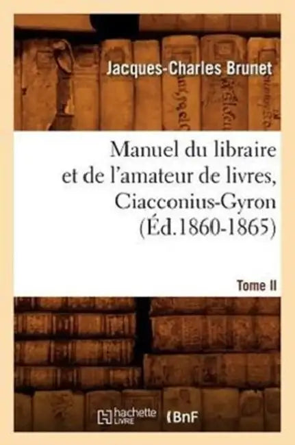 Manuel Du Libraire Et de l'Amateur de Livres. Tome II, Ciacconius-Gyron (Éd.1860-1865) by Jacques-Charles Brunet