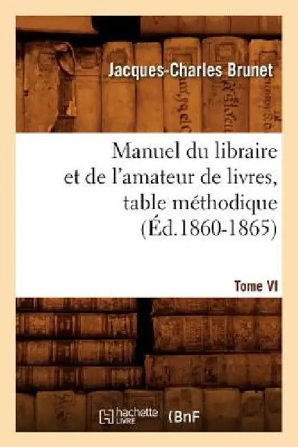 Manuel Du Libraire Et de l'Amateur de Livres. Tome VI, Table Méthodique (Éd.1860-1865) by Jacques-Charles Brunet
