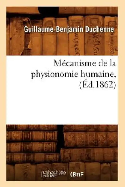Mécanisme de la Physionomie Humaine, (Éd.1862) by Sans Auteur