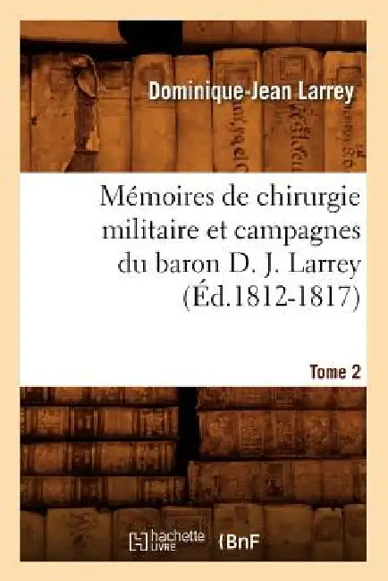 Mémoires de Chirurgie Militaire Et Campagnes Du Baron D. J. Larrey. Tome 2 (Éd.1812-1817) by Dominique-Jean Larrey