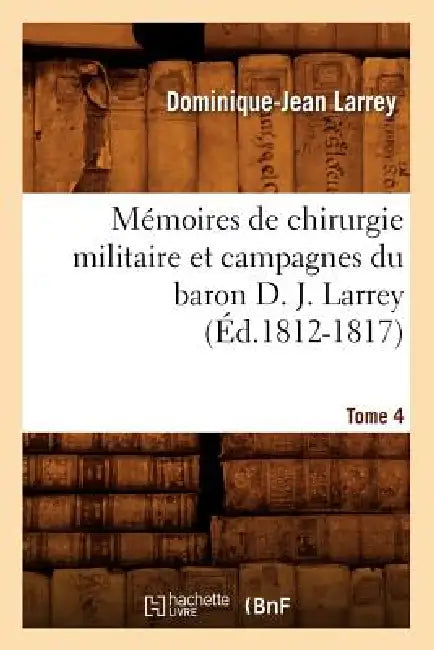 Mémoires de Chirurgie Militaire Et Campagnes Du Baron D. J. Larrey. Tome 4 (Éd.1812-1817) by Dominique-Jean Larrey
