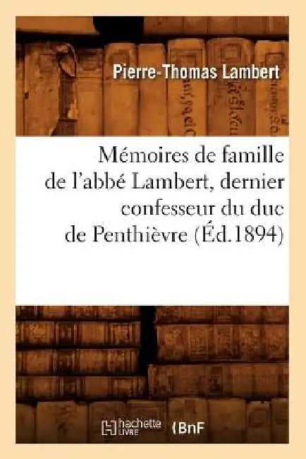 Mémoires de Famille de l'Abbé Lambert, Dernier Confesseur Du Duc de Penthièvre (Éd.1894) by Pierre-Thomas Lambert