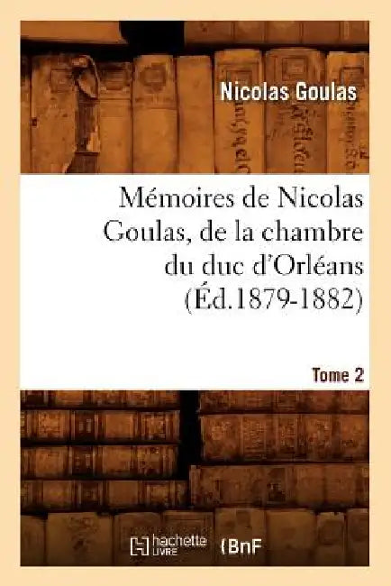 Mémoires de Nicolas Goulas, de la Chambre Du Duc d'Orléans. Tome 2 (Éd.1879-1882) by Nicolas Goulas