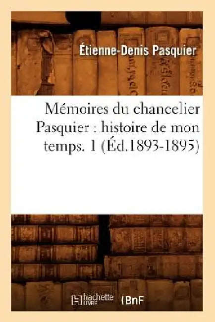 Mémoires Du Chancelier Pasquier: Histoire de Mon Temps. 1 (Éd.1893-1895) by Étienne-Denis Pasquier