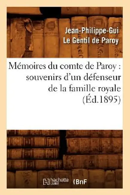 Mémoires Du Comte de Paroy: Souvenirs d'Un Défenseur de la Famille Royale (Éd.1895) by Jean-Philippe-Gui Le Gentil Paroy