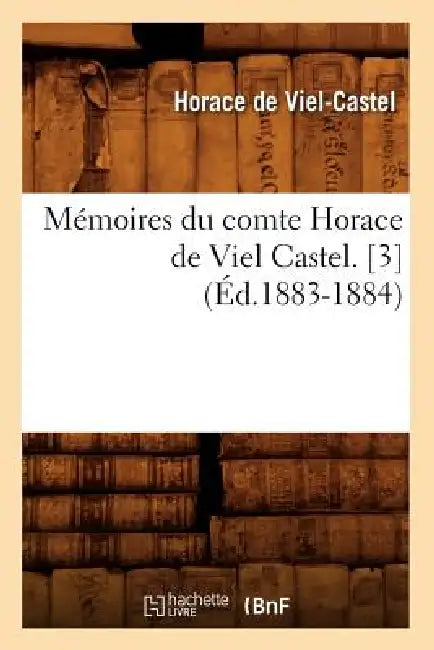 Mémoires Du Comte Horace de Viel Castel. [3] (Éd.1883-1884) by Horace de Viel-Castel