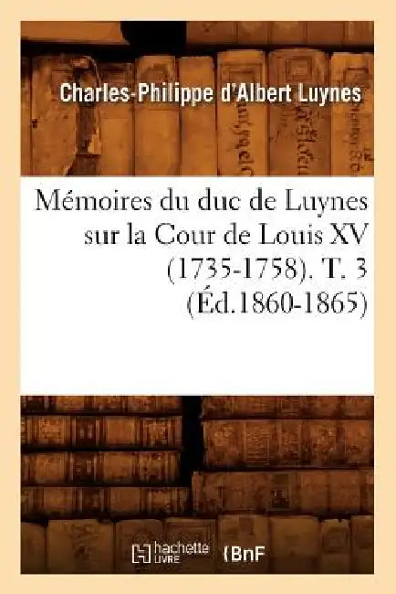 Mémoires Du Duc de Luynes Sur La Cour de Louis XV (1735-1758). T. 3 (Éd.1860-1865) by Charles-Philippe d'Albert Luynes